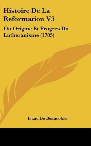 Histoire de La Reformation V3: Ou Origine Et Progres Du Lutheranisme (1785)