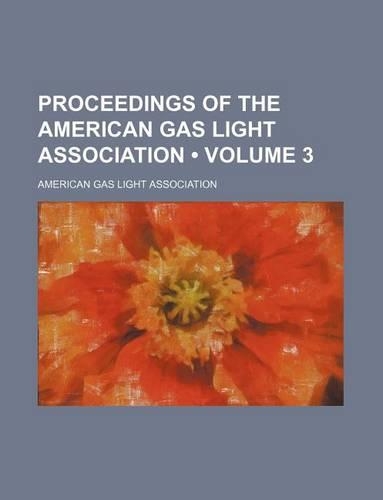 Proceedings of the American Gas Light Association (Volume 3)