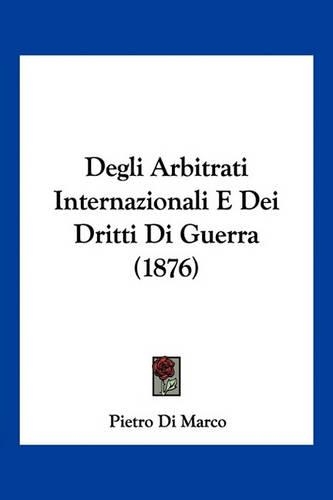 Degli Arbitrati Internazionali E Dei Dritti Di Guerra (1876)