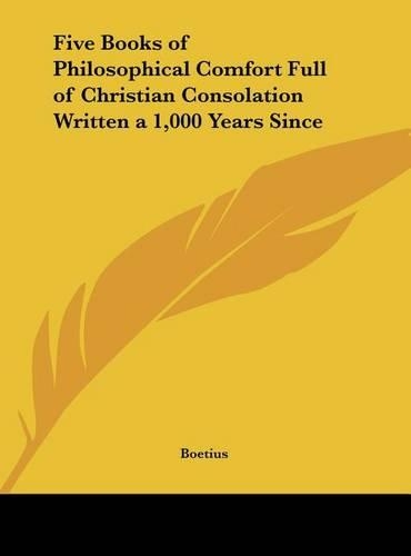 Five Books of Philosophical Comfort Full of Christian Consolation Written a 1,000 Years Since