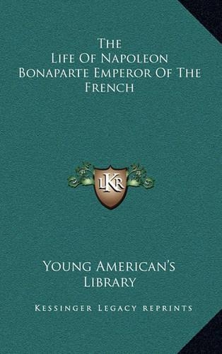 The Life of Napoleon Bonaparte Emperor of the French