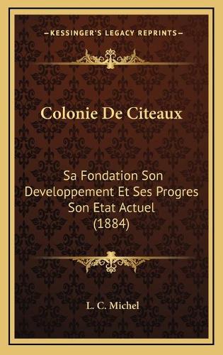 Colonie De Citeaux: Sa Fondation Son Developpement Et Ses Progres Son Etat Actuel (1884)(French)