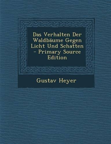 Das Verhalten Der Waldbaume Gegen Licht Und Schatten: (German)