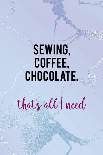 Sewing, Coffee, Chocolate. That's All I Need