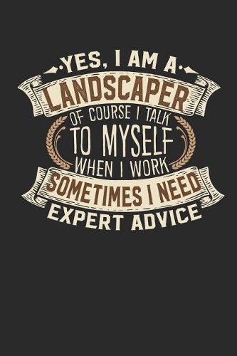 Yes, I Am a Landscaper of Course I Talk to Myself When I Work Sometimes I Need Expert Advice