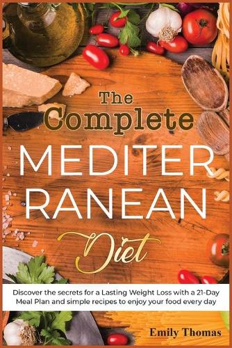 The Complete Mediterranean Diet: Discover the secrets for a Lasting Weight Loss with a 21-Day Meal Plan and simple recipes to enjoy your food every day(1 Mediterranean Cooking)