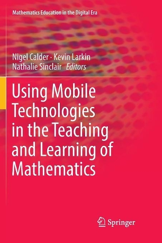 Using Mobile Technologies in the Teaching and Learning of Mathematics: (12 Mathematics Education in the Digital Era)