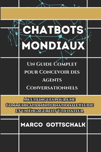 Chatbots mondiaux: Un Guide Complet Pour Concevoir Des Agents Conversationnels Multilingues Pour Une Communication Internationale Fluide Et Un Engagement Utilisateur