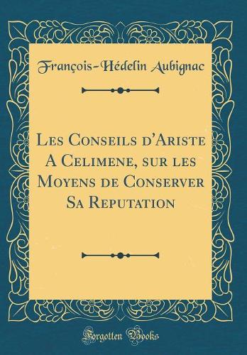 Les Conseils d'Ariste A Celimene, sur les Moyens de Conserver Sa Reputation (Classic Reprint)