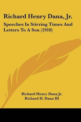 Richard Henry Dana, Jr.: Speeches in Stirring Times and Letters to a Son (1910)(English)