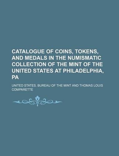 Catalogue of Coins, Tokens, and Medals in the Numismatic Collection of the Mint of the United States at Philadelphia, Pa