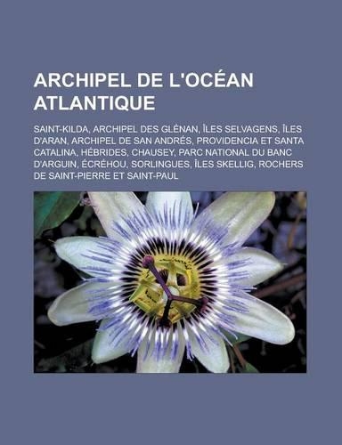 Archipel de L'Ocean Atlantique: Saint-Kilda, Archipel Des Glenan, Iles Selvagens, Iles D'Aran, Archipel de San Andres, Providencia Et Santa Catalina,(French)