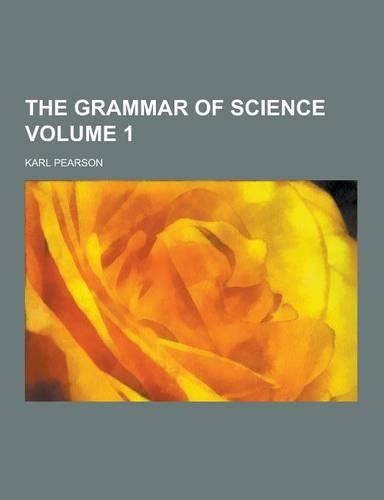 The Grammar of Science Volume 1