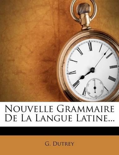 Nouvelle Grammaire de La Langue Latine...