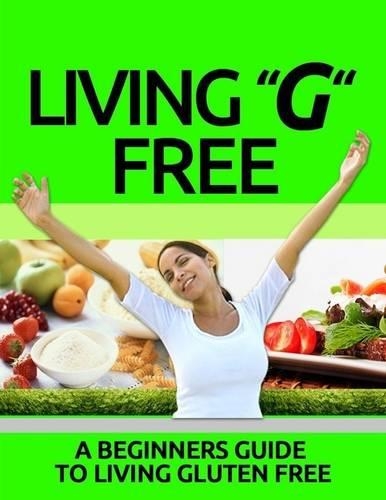 Living “G” Free - A Beginners Guide to Living Gluten Free