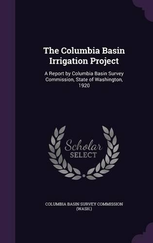 The Columbia Basin Irrigation Project: A Report by Columbia Basin Survey Commission, State of Washington, 1920(English)