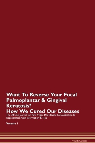 Want To Reverse Your Focal Palmoplantar & Gingival Keratosis? How We Cured Our Diseases. The 30 Day Journal for Raw Vegan Plant-Based Detoxification & Regeneration with Information & Tips Volume 1
