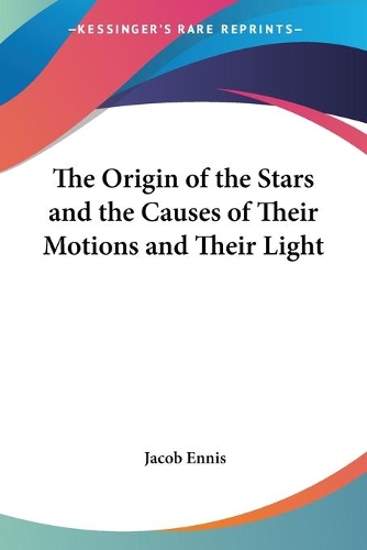 The Origin Of The Stars And The Causes Of Their Motions And Their Light: (English)