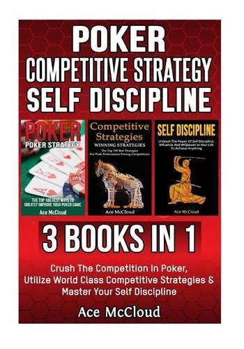 Poker: Competitive Strategy: Self Discipline: 3 Books in 1: Crush the Competition in Poker, Utilize World Class Competitive Strategies & Master Your Self D(English)