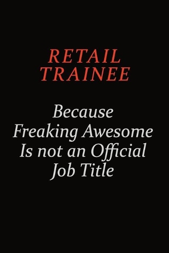 Retail Trainee Because Freaking Awesome Is Not An Official Job Title: Career journal, notebook and writing journal for encouraging men, women and kids. A framework for building your career.