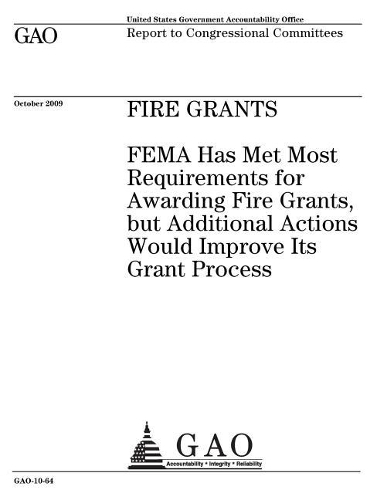 Fire Grants: Fema Has Met Most Requirements for Awarding Fire Grants, But Additional Actions Would Improve Its Grant Process: Report to Congressional Committees.