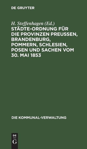 Städte-Ordnung Für Die Provinzen Preußen, Brandenburg, Pommern, Schlesien, Posen Und Sachen Vom 30. Mai 1853