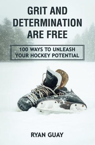 Grit and Determination Are Free: 100 Ways to Unleash Your Hockey Potential