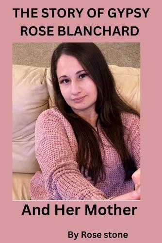 The Story of Gypsy Rose Blanchard and Her Mother: Abuse, misery, manipulation and murder