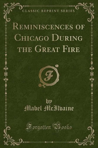 Reminiscences of Chicago During the Great Fire (Classic Reprint)