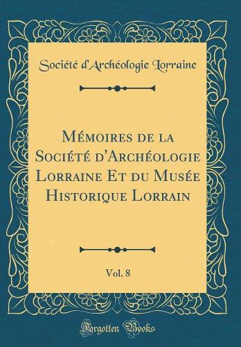 Mémoires de la Société d'Archéologie Lorraine Et du Musée Historique Lorrain, Vol. 8 (Classic Reprint)