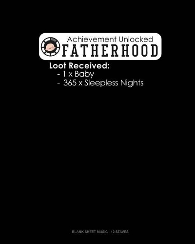 Achievement Unlocked Fatherhood Loot Received: 1 X Baby 365 X Sleepless Nights: Blank Sheet Music - 12 Staves(1821 Blank Sheet Music - 12 Staves)