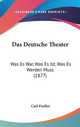 Das Deutsche Theater: Was Es War, Was Es Ist, Was Es Werden Muss (1877)(English)