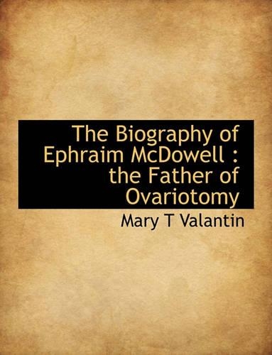 The Biography of Ephraim McDowell: The Father of Ovariotomy(English)