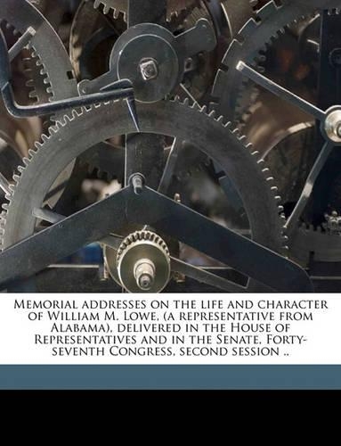 Memorial Addresses on the Life and Character of William M. Lowe, (a Representative from Alabama), Delivered in the House of Representatives and in the Senate, Forty-Seventh Congress, Second Session .. Volume 1