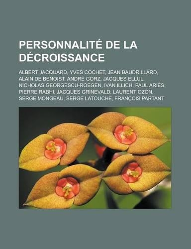 Personnalite de la Decroissance: Albert Jacquard, Yves Cochet, Jean Baudrillard, Alain de Benoist, Andre Gorz, Jacques Ellul, Nicholas Georgescu-Roege(French)