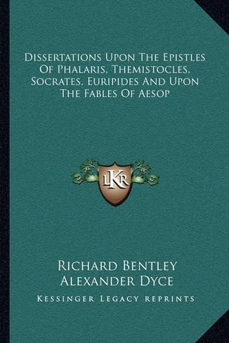 Dissertations Upon The Epistles Of Phalaris, Themistocles, Socrates, Euripides And Upon The Fables Of Aesop: (English)