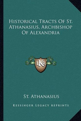 Historical Tracts Of St. Athanasius, Archbishop Of Alexandria