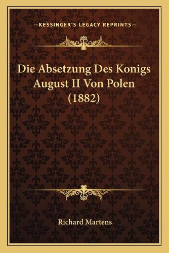 Die Absetzung Des Konigs August II Von Polen (1882): (German)