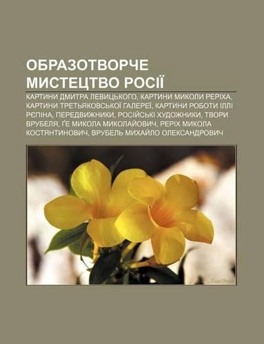Obrazotvorche Mystetstvo Rosii: Kartyny Dmytra Levyts Koho, Kartyny Mykoly Rerikha, Kartyny Tret Yakovs Koi Halerei(Ukrainian)