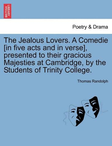 The Jealous Lovers. a Comedie [In Five Acts and in Verse], Presented to Their Gracious Majesties at Cambridge, by the Students of Trinity College.