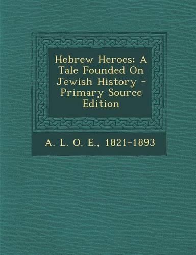 Hebrew Heroes; A Tale Founded on Jewish History - Primary Source Edition