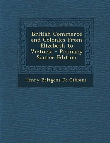 British Commerce and Colonies from Elizabeth to Victoria - Primary Source Edition