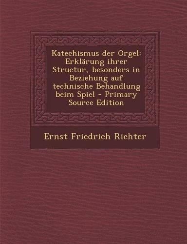 Katechismus Der Orgel: Erklarung Ihrer Structur, Besonders in Beziehung Auf Technische Behandlung Beim Spiel - Primary Source Edition(German)
