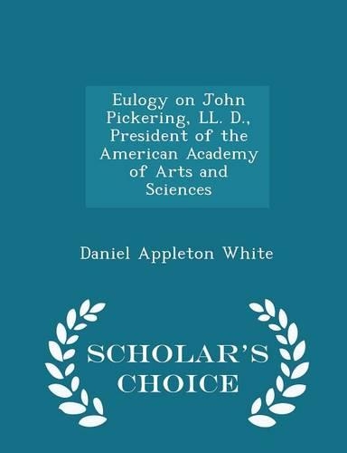 Eulogy on John Pickering, LL. D., President of the American Academy of Arts and Sciences - Scholar's Choice Edition