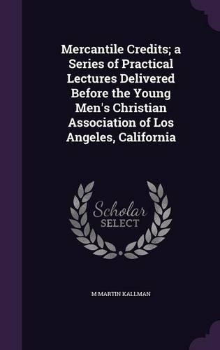 Mercantile Credits; a Series of Practical Lectures Delivered Before the Young Men's Christian Association of Los Angeles, California