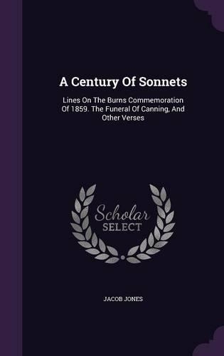 A Century Of Sonnets: Lines On The Burns Commemoration Of 1859. The Funeral Of Canning, And Other Verses