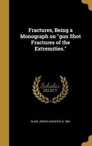 Fractures, Being a Monograph on gun Shot Fractures of the Extremities.