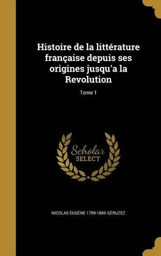 Histoire de la littérature française depuis ses origines jusqu'a la Revolution; Tome 1: (French)