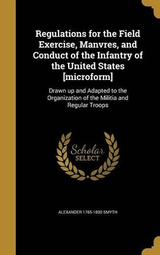 Regulations for the Field Exercise, Manvres, and Conduct of the Infantry of the United States [microform]: Drawn up and Adapted to the Organization of the Militia and Regular Troops