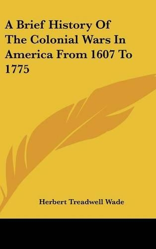 A Brief History of the Colonial Wars in America from 1607 to 1775